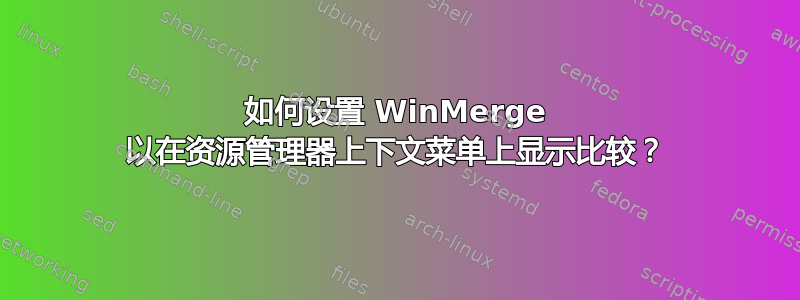 如何设置 WinMerge 以在资源管理器上下文菜单上显示比较？