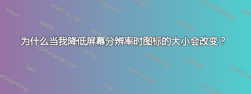 为什么当我降低屏幕分辨率时图标的大小会改变？