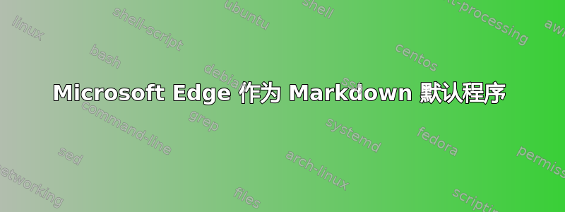 Microsoft Edge 作为 Markdown 默认程序