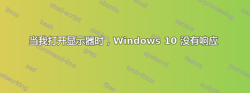 当我打开显示器时，Windows 10 没有响应