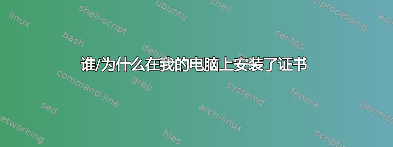 谁/为什么在我的电脑上安装了证书