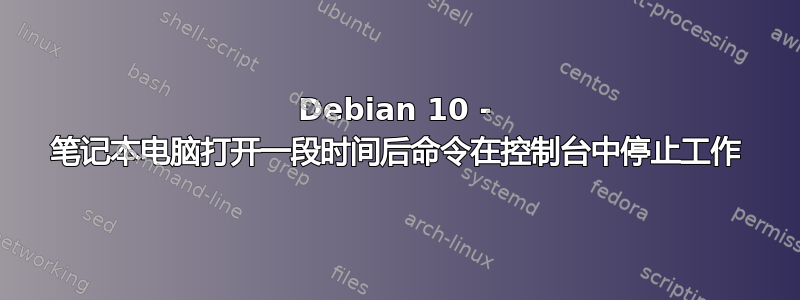 Debian 10 - 笔记本电脑打开一段时间后命令在控制台中停止工作