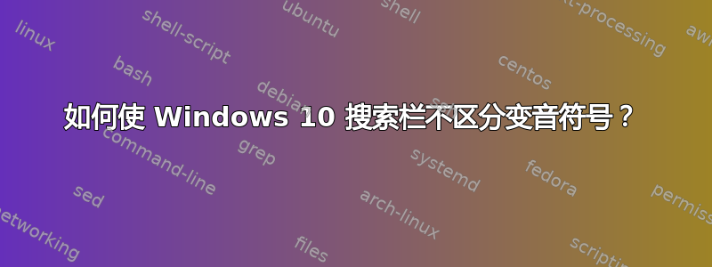 如何使 Windows 10 搜索栏不区分变音符号？