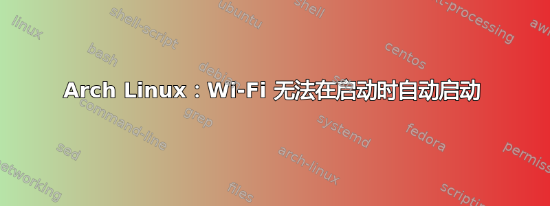 Arch Linux：Wi-Fi 无法在启动时自动启动