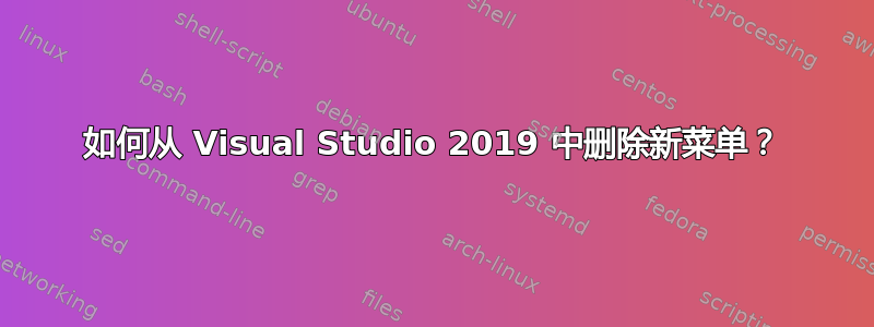 如何从 Visual Studio 2019 中删除新菜单？