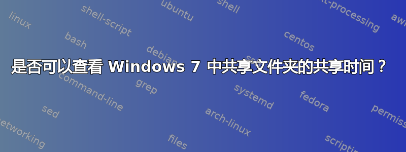 是否可以查看 Windows 7 中共享文件夹的共享时间？