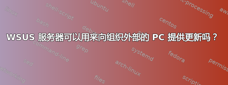 WSUS 服务器可以用来向组织外部的 PC 提供更新吗？