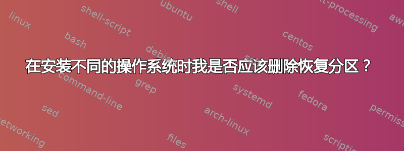 在安装不同的操作系统时我是否应该删除恢复分区？