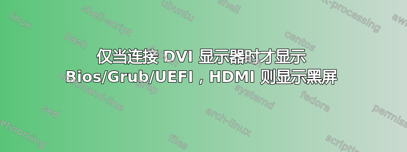 仅当连接 DVI 显示器时才显示 Bios/Grub/UEFI，HDMI 则显示黑屏