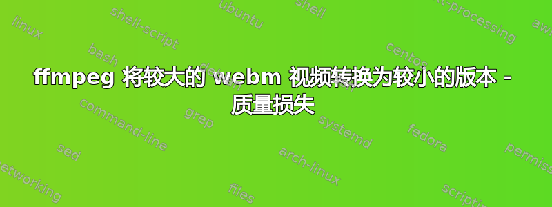 ffmpeg 将较大的 webm 视频转换为较小的版本 - 质量损失