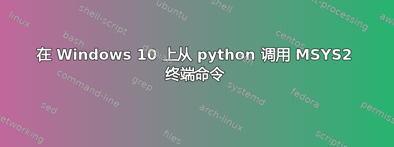 在 Windows 10 上从 python 调用 MSYS2 终端命令