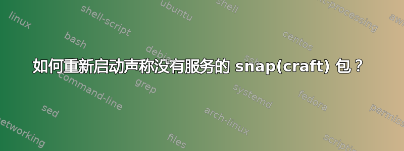 如何重新启动声称没有服务的 snap(craft) 包？