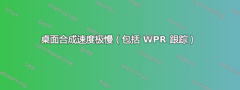 桌面合成速度极慢（包括 WPR 跟踪）