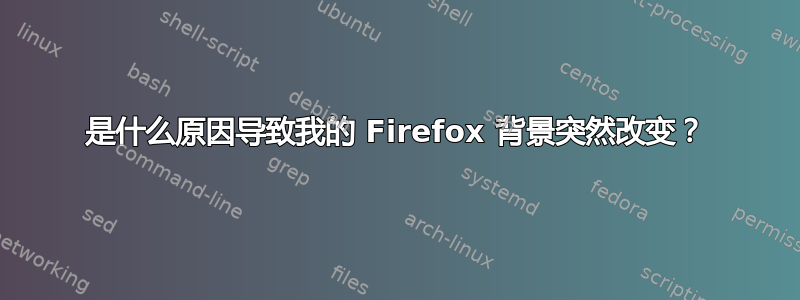 是什么原因导致我的 Firefox 背景突然改变？