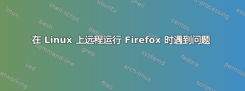 在 Linux 上远程运行 Firefox 时遇到问题