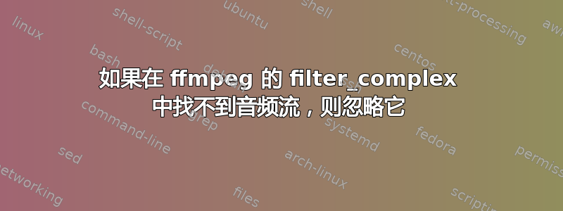 如果在 ffmpeg 的 filter_complex 中找不到音频流，则忽略它