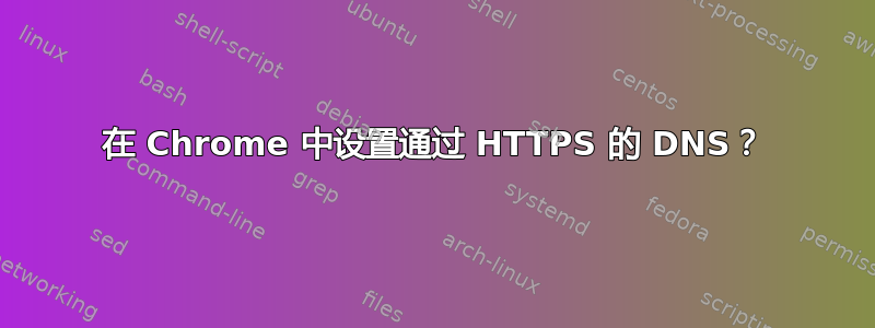 在 Chrome 中设置通过 HTTPS 的 DNS？