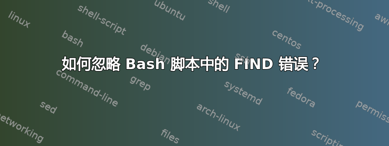 如何忽略 Bash 脚本中的 FIND 错误？