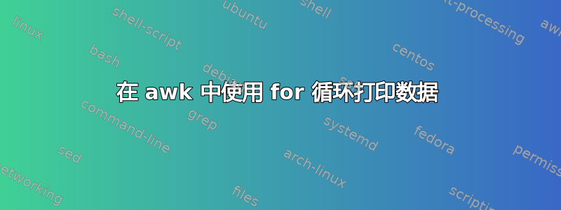 在 awk 中使用 for 循环打印数据