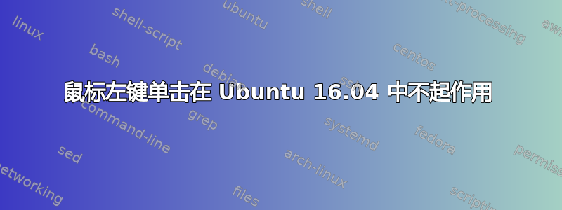 鼠标左键单击在 Ubuntu 16.04 中不起作用