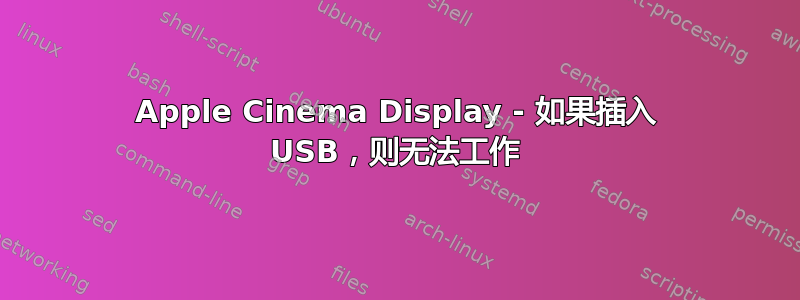 Apple Cinema Display - 如果插入 USB，则无法工作