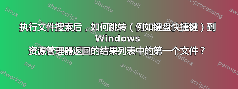 执行文件搜索后，如何跳转（例如键盘快捷键）到 Windows 资源管理器返回的结果列表中的第一个文件？