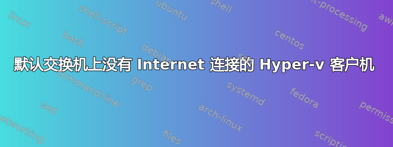 默认交换机上没有 Internet 连接的 Hyper-v 客户机