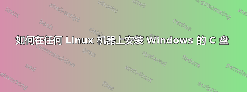 如何在任何 Linux 机器上安装 Windows 的 C 盘