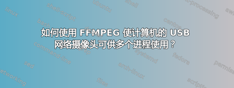 如何使用 FFMPEG 使计算机的 USB 网络摄像头可供多个进程使用？