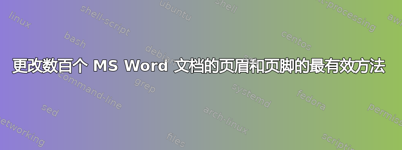 更改数百个 MS Word 文档的页眉和页脚的最有效方法