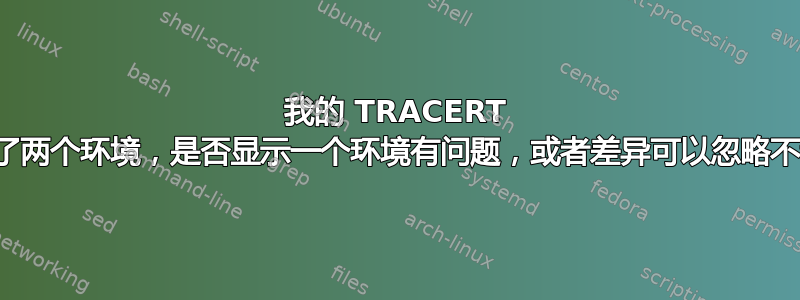 我的 TRACERT 比较了两个环境，是否显示一个环境有问题，或者差异可以忽略不计？