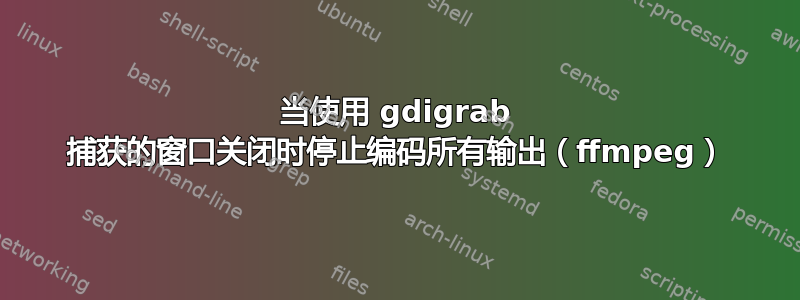 当使用 gdigrab 捕获的窗口关闭时停止编码所有输出（ffmpeg）