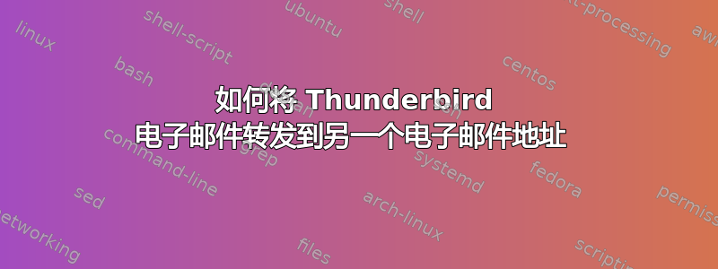 如何将 Thunderbird 电子邮件转发到另一个电子邮件地址 