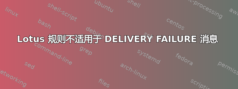 Lotus 规则不适用于 DELIVERY FAILURE 消息