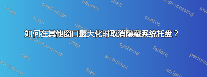 如何在其他窗口最大化时取消隐藏系统托盘？