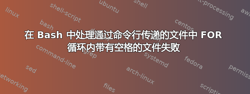 在 Bash 中处理通过命令行传递的文件中 FOR 循环内带有空格的文件失败