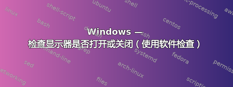 Windows — 检查显示器是否打开或关闭（使用软件检查）