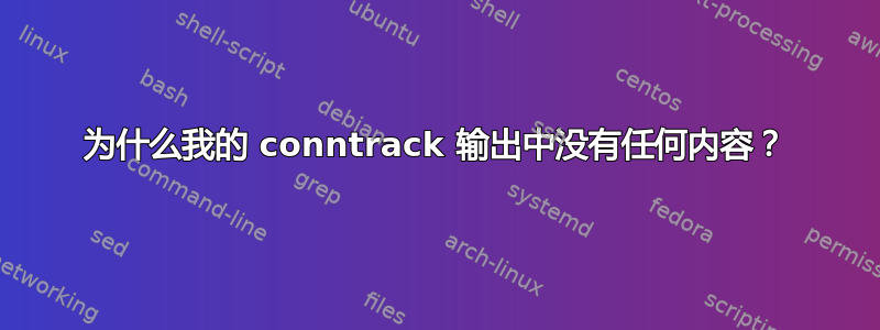 为什么我的 conntrack 输出中没有任何内容？