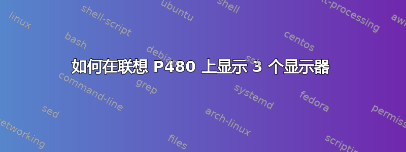 如何在联想 P480 上显示 3 个显示器