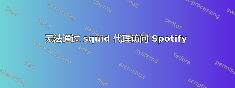 无法通过 squid 代理访问 Spotify