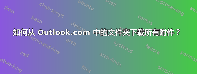 如何从 Outlook.com 中的文件夹下载所有附件？