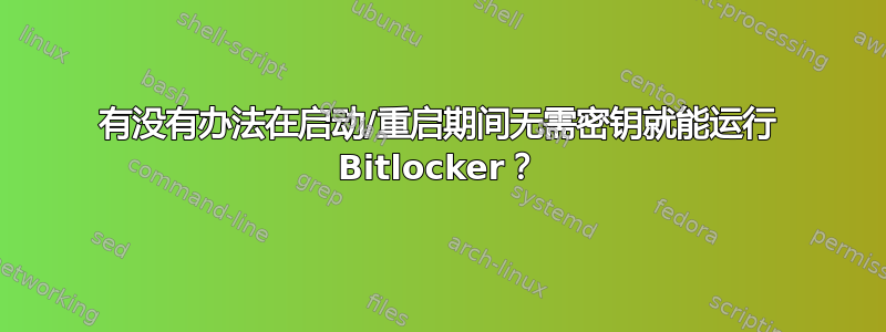 有没有办法在启动/重启期间无需密钥就能运行 Bitlocker？