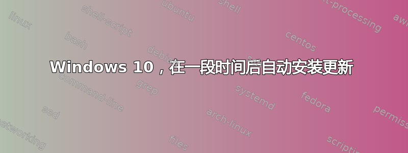 Windows 10，在一段时间后自动安装更新