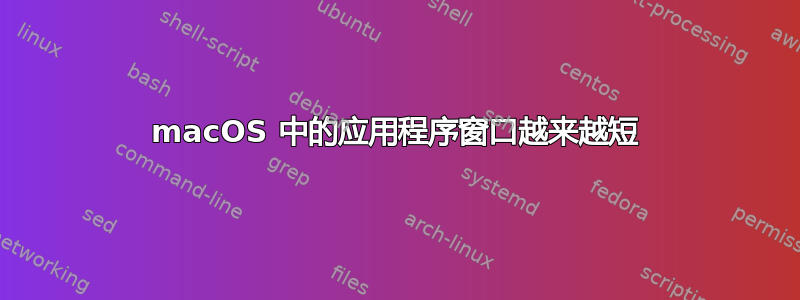 macOS 中的应用程序窗口越来越短