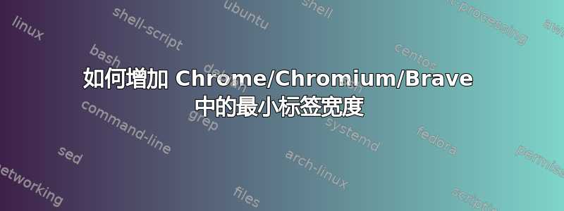 如何增加 Chrome/Chromium/Brave 中的最小标签宽度