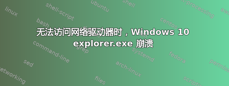 无法访问网络驱动器时，Windows 10 explorer.exe 崩溃