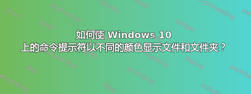 如何使 Windows 10 上的命令提示符以不同的颜色显示文件和文件夹？