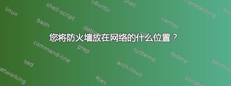 您将防火墙放在网络的什么位置？