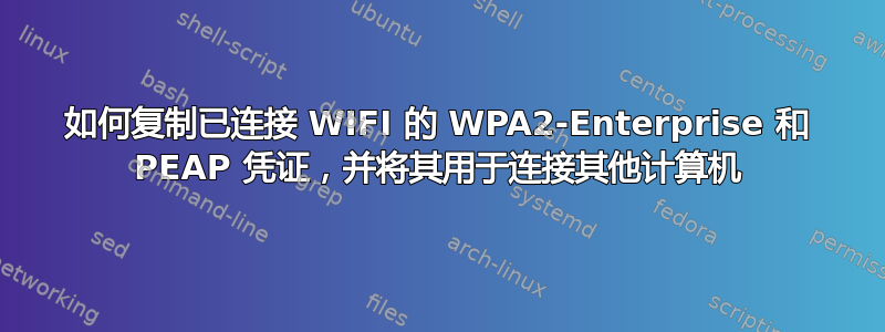 如何复制已连接 WIFI 的 WPA2-Enterprise 和 PEAP 凭证，并将其用于连接其他计算机