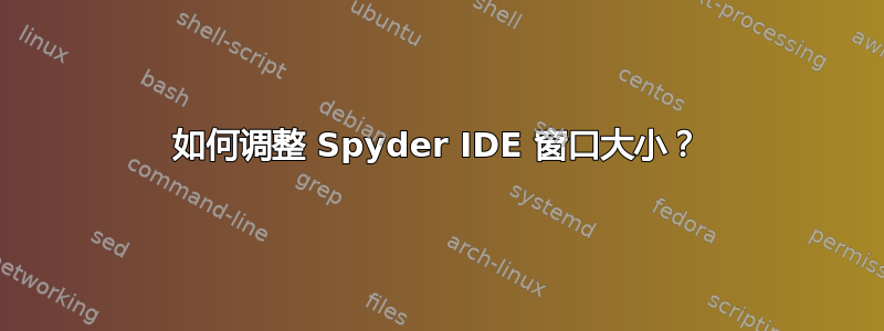 如何调整 Spyder IDE 窗口大小？